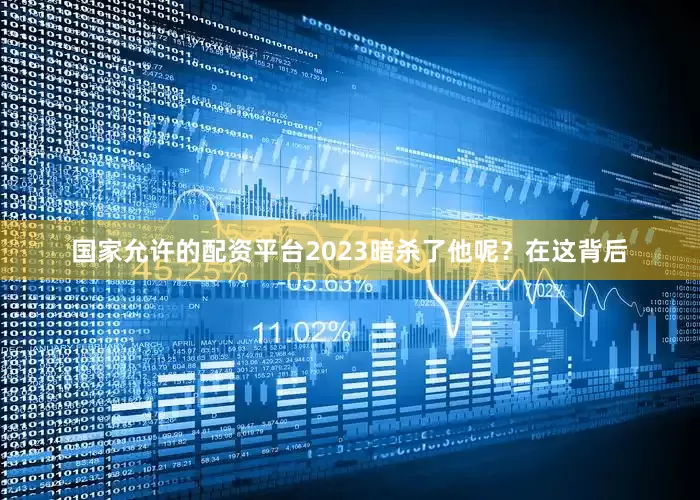 国家允许的配资平台2023暗杀了他呢？在这背后