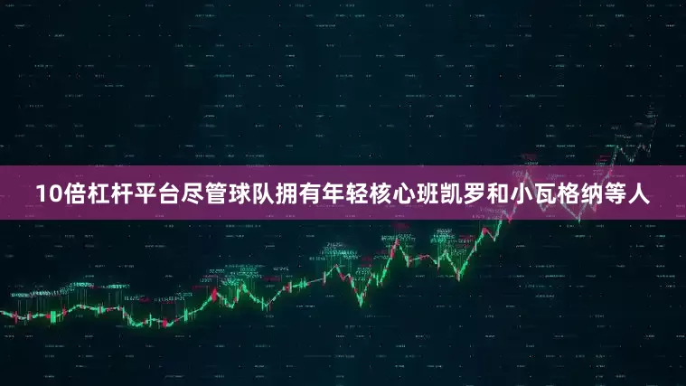 10倍杠杆平台尽管球队拥有年轻核心班凯罗和小瓦格纳等人