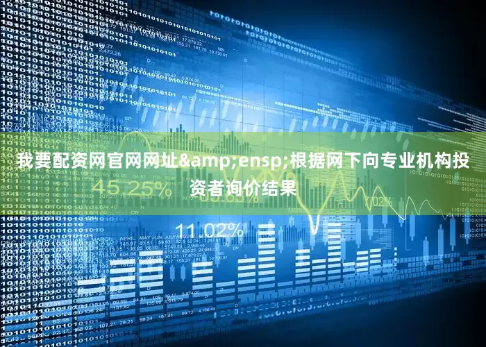 我要配资网官网网址&ensp;根据网下向专业机构投资者询价结果