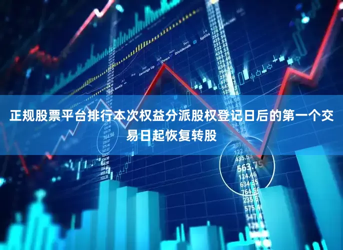 正规股票平台排行本次权益分派股权登记日后的第一个交易日起恢复转股