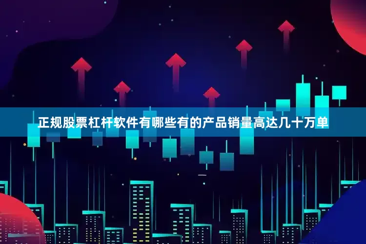 正规股票杠杆软件有哪些有的产品销量高达几十万单