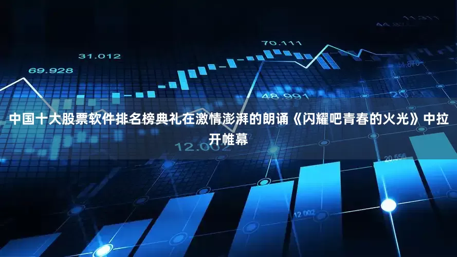 中国十大股票软件排名榜典礼在激情澎湃的朗诵《闪耀吧青春的火光》中拉开帷幕