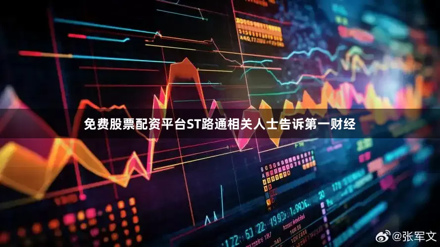 免费股票配资平台ST路通相关人士告诉第一财经