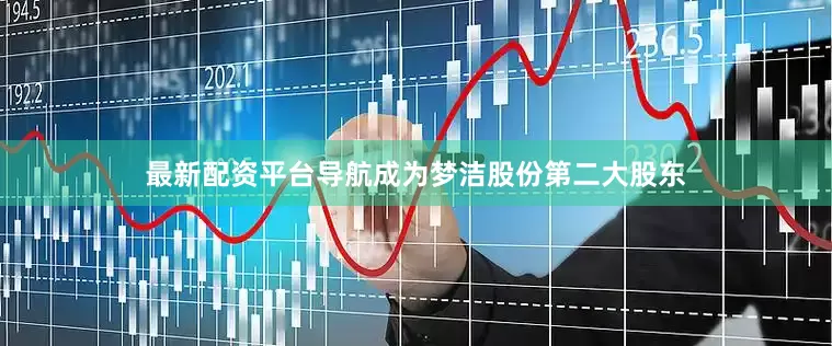 最新配资平台导航成为梦洁股份第二大股东