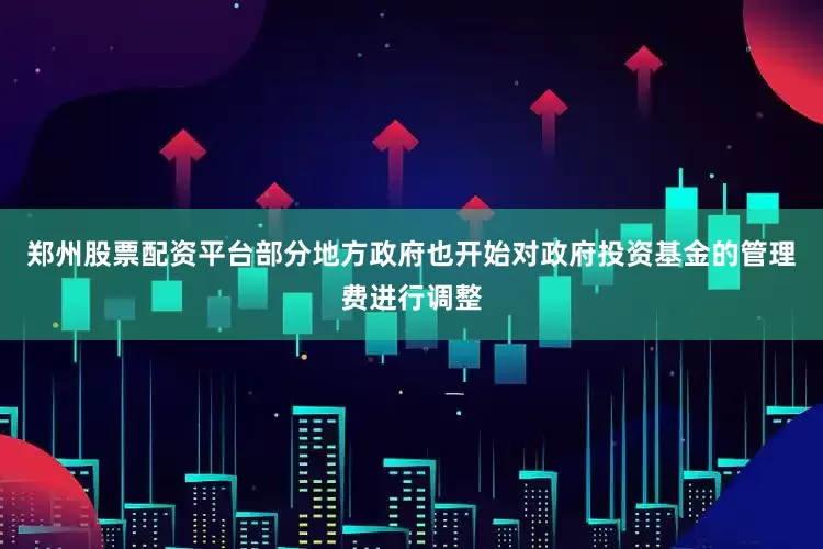 郑州股票配资平台部分地方政府也开始对政府投资基金的管理费进行调整
