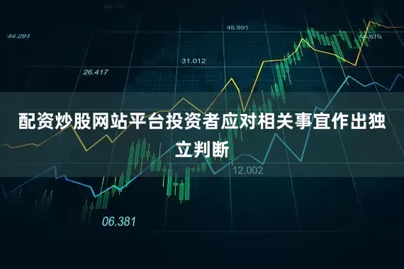 配资炒股网站平台投资者应对相关事宜作出独立判断