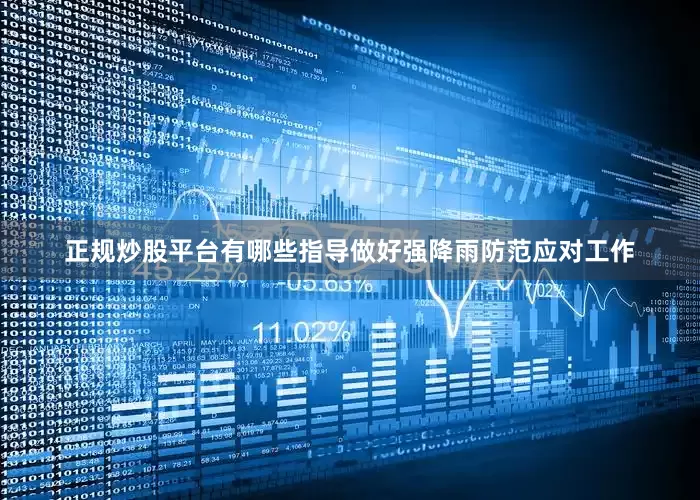 正规炒股平台有哪些指导做好强降雨防范应对工作