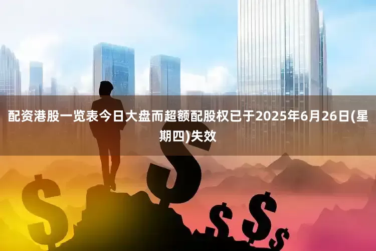 配资港股一览表今日大盘而超额配股权已于2025年6月26日(星期四)失效