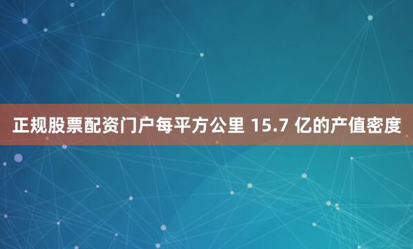 正规股票配资门户每平方公里 15.7 亿的产值密度
