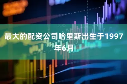 最大的配资公司哈里斯出生于1997年6月