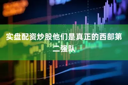 实盘配资炒股他们是真正的西部第二强队