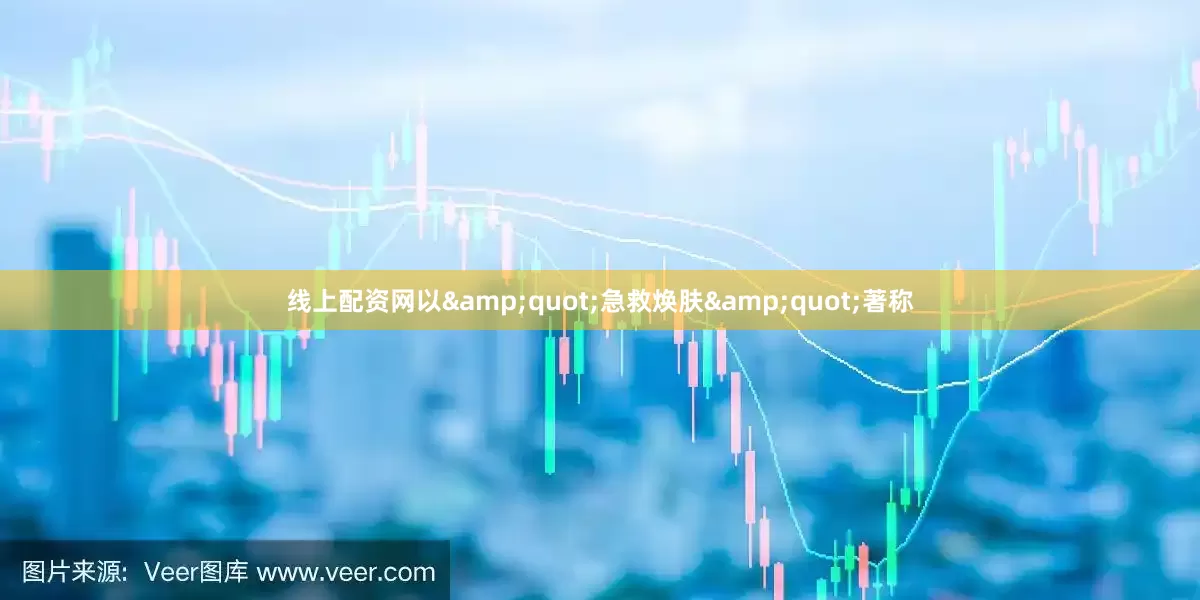 线上配资网以&quot;急救焕肤&quot;著称