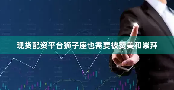 现货配资平台狮子座也需要被赞美和崇拜