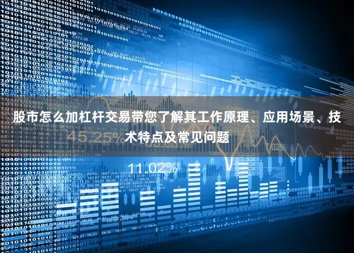 股市怎么加杠杆交易带您了解其工作原理、应用场景、技术特点及常见问题