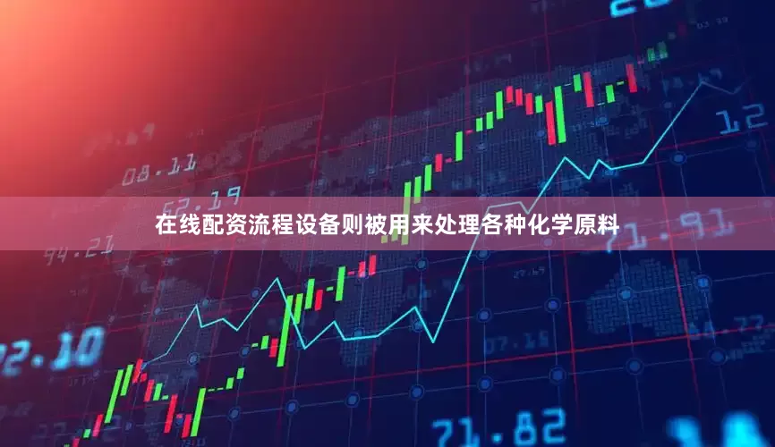 在线配资流程设备则被用来处理各种化学原料