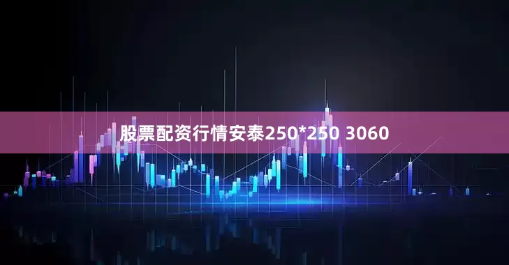 股票配资行情安泰250*250 3060