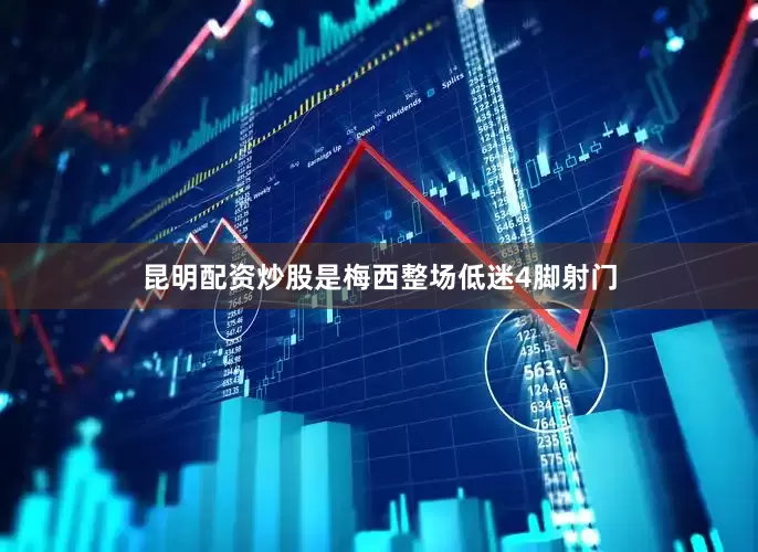 昆明配资炒股是梅西整场低迷4脚射门