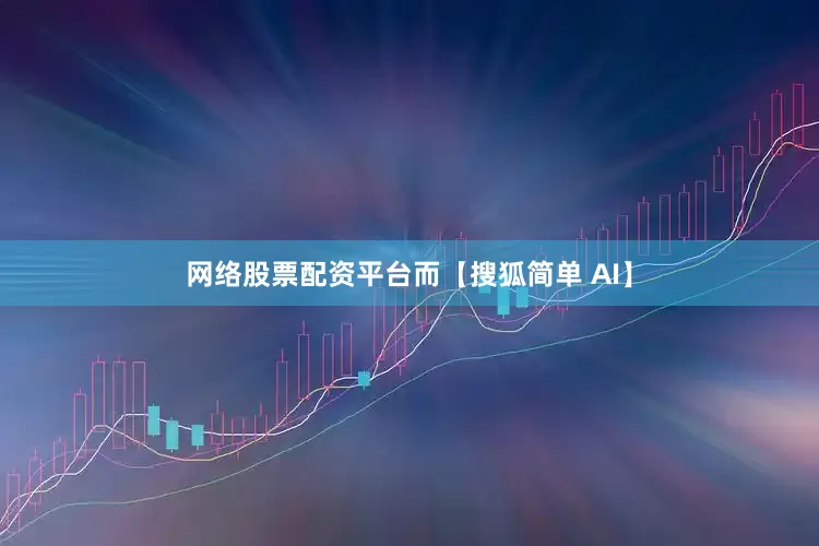 网络股票配资平台而【搜狐简单 AI】