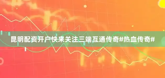 昆明配资开户快来关注三端互通传奇#热血传奇#