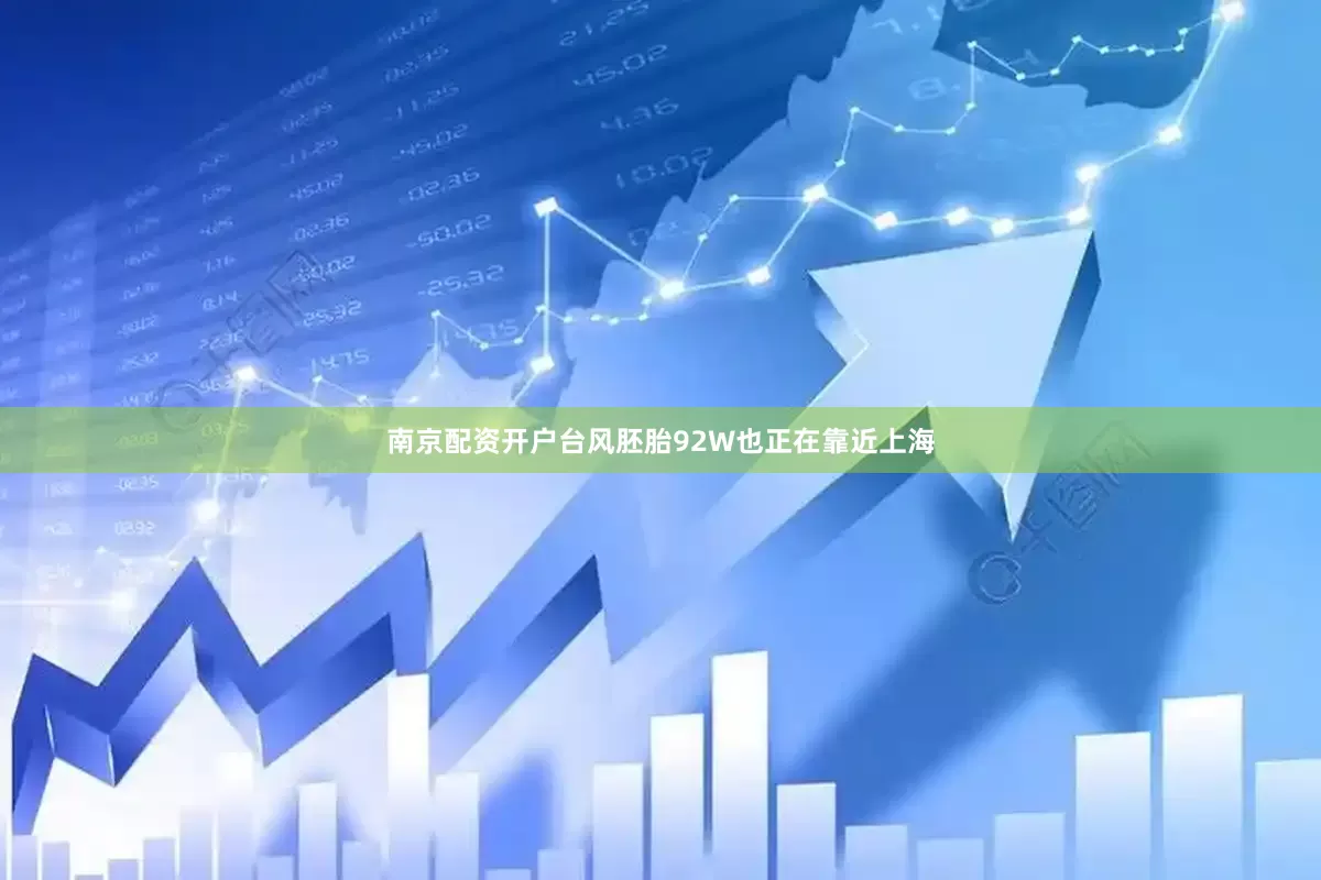 南京配资开户台风胚胎92W也正在靠近上海