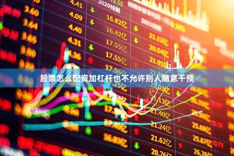 股票怎么配资加杠杆也不允许别人随意干预