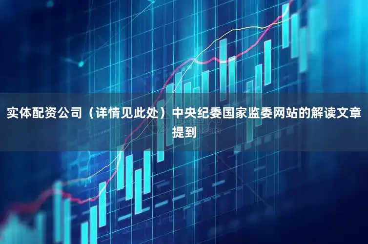实体配资公司（详情见此处）中央纪委国家监委网站的解读文章提到