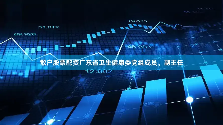 散户股票配资广东省卫生健康委党组成员、副主任