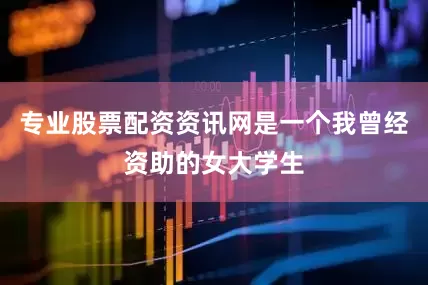 专业股票配资资讯网是一个我曾经资助的女大学生