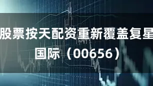 股票按天配资重新覆盖复星国际（00656）