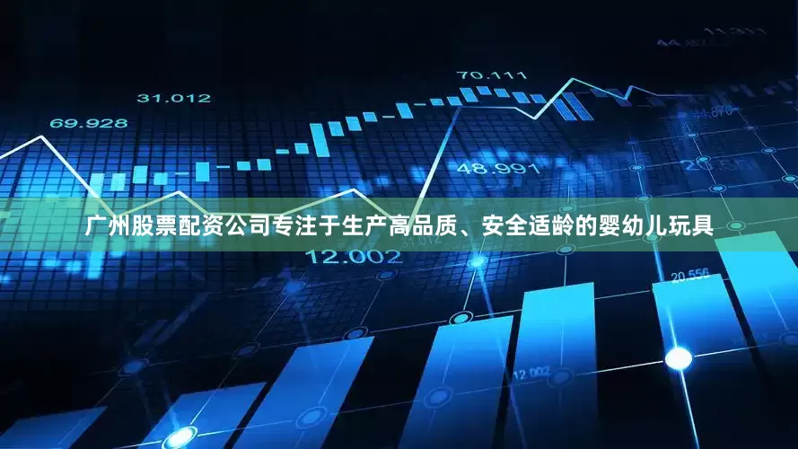 广州股票配资公司专注于生产高品质、安全适龄的婴幼儿玩具