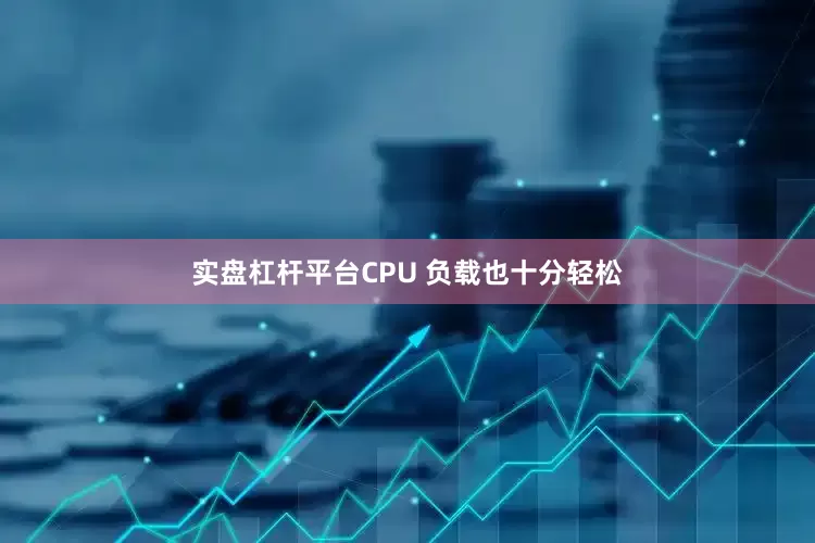实盘杠杆平台CPU 负载也十分轻松