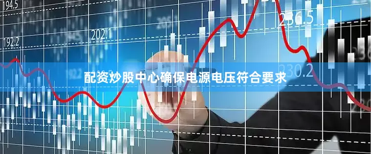 配资炒股中心确保电源电压符合要求