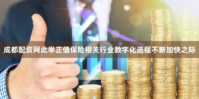 成都配资网　　此举正值保险相关行业数字化进程不断加快之际