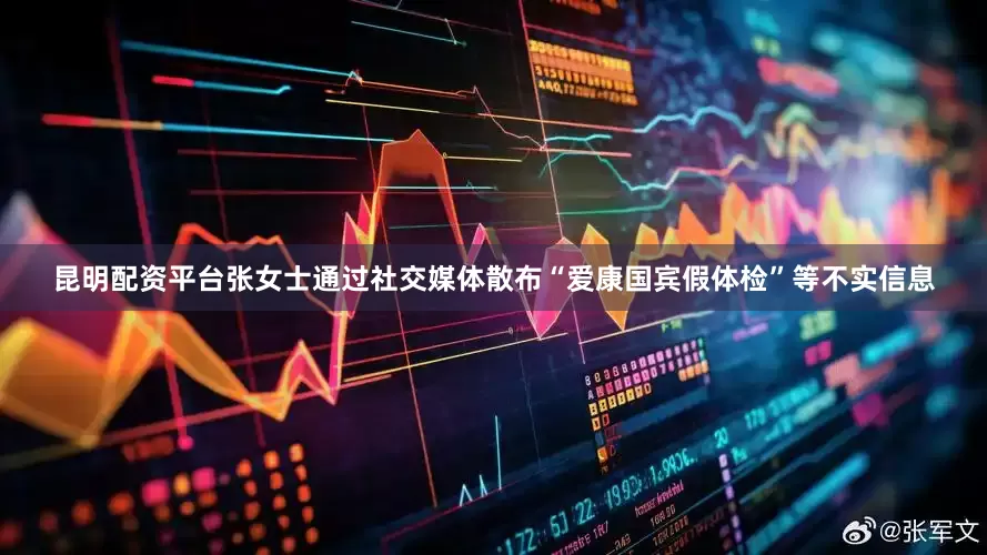 昆明配资平台张女士通过社交媒体散布“爱康国宾假体检”等不实信息