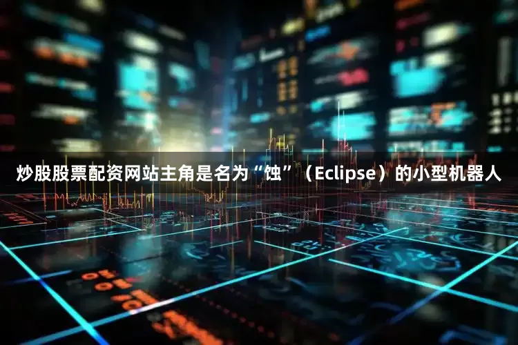 炒股股票配资网站主角是名为“蚀”（Eclipse）的小型机器人