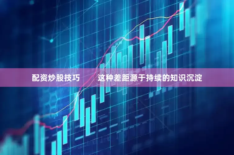 配资炒股技巧        这种差距源于持续的知识沉淀