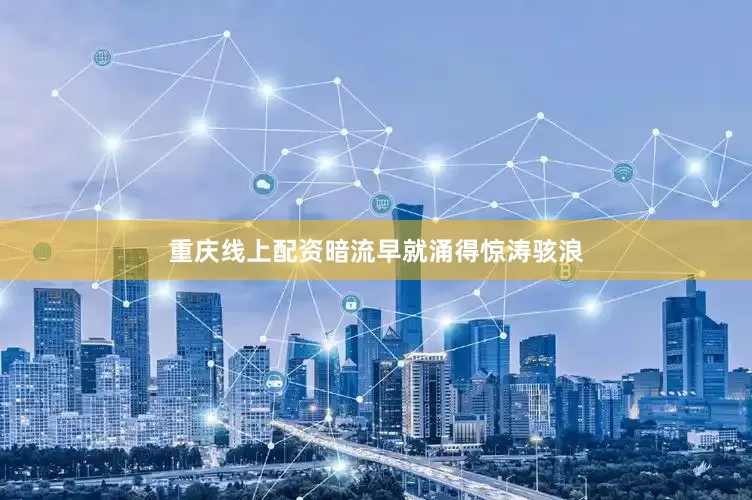 重庆线上配资暗流早就涌得惊涛骇浪