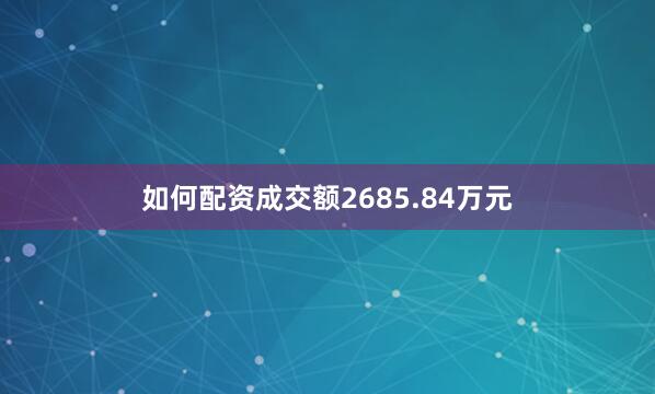 如何配资成交额2685.84万元