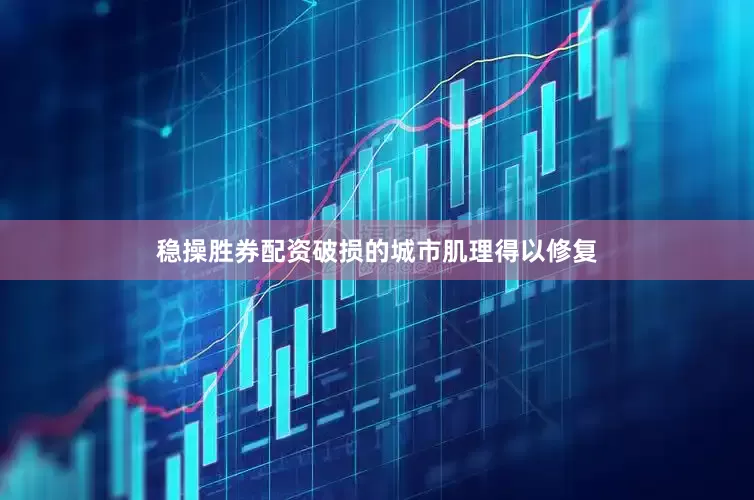 稳操胜券配资破损的城市肌理得以修复