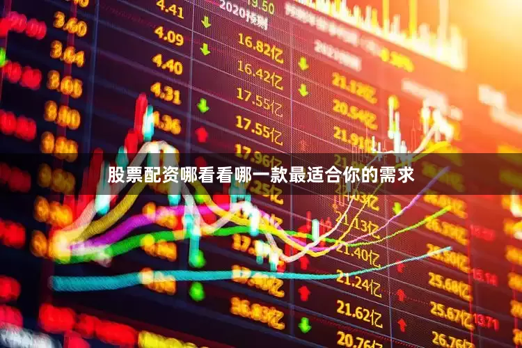 股票配资哪看看哪一款最适合你的需求