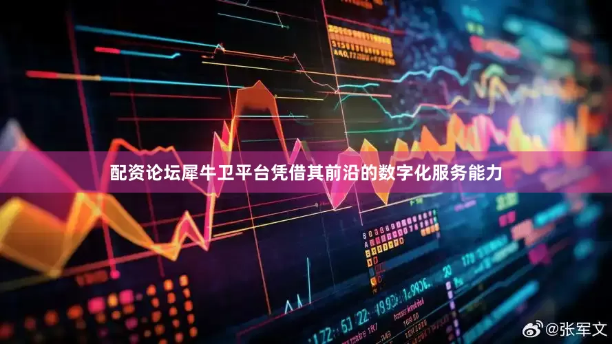 配资论坛犀牛卫平台凭借其前沿的数字化服务能力
