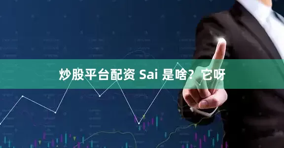 炒股平台配资 Sai 是啥？它呀