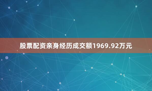 股票配资亲身经历成交额1969.92万元