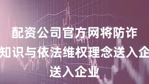 配资公司官方网将防诈骗知识与依法维权理念送入企业