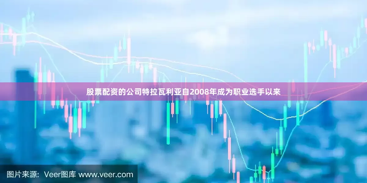股票配资的公司特拉瓦利亚自2008年成为职业选手以来