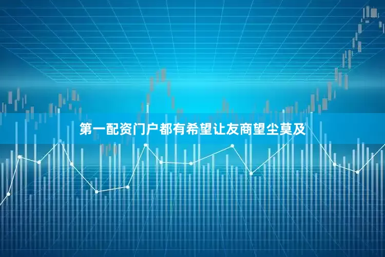 第一配资门户都有希望让友商望尘莫及