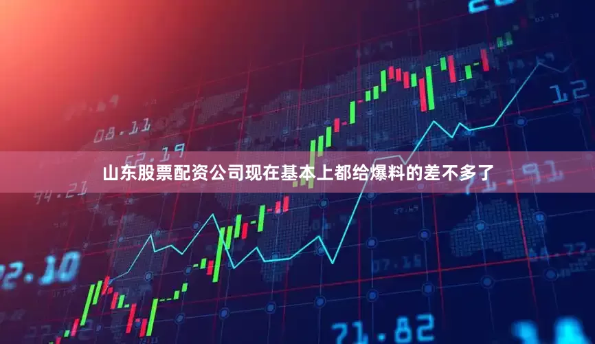 山东股票配资公司现在基本上都给爆料的差不多了
